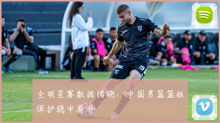 全明星赛数据揭晓，中国男篮篮板保护稳中有升