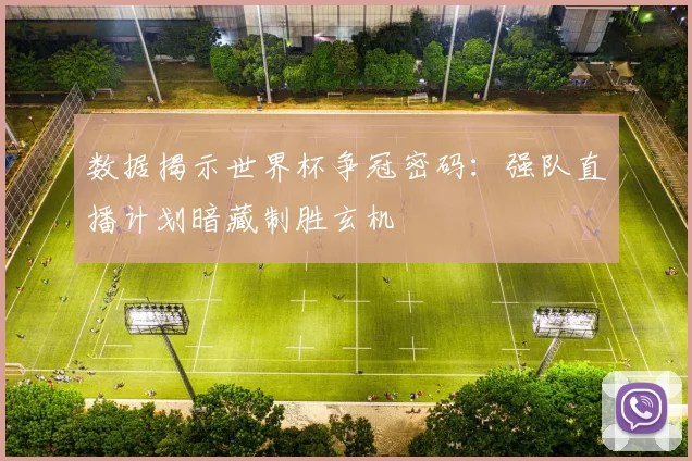 数据揭示世界杯争冠密码：强队直播计划暗藏制胜玄机