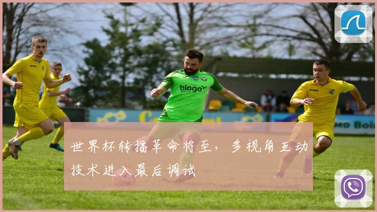 世界杯转播革命将至，多视角互动技术进入最后调试