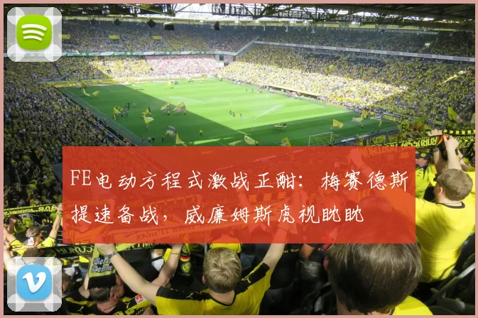 FE电动方程式激战正酣：梅赛德斯提速备战，威廉姆斯虎视眈眈