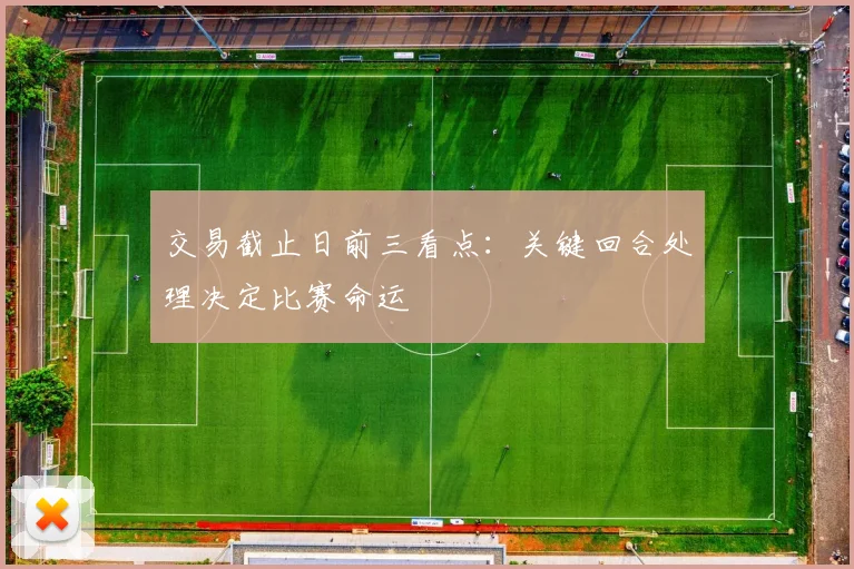 交易截止日前三看点：关键回合处理决定比赛命运