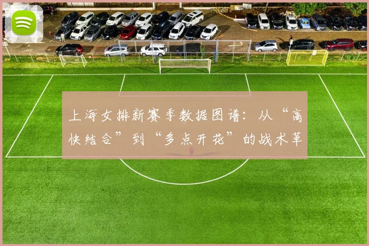 上海女排新赛季数据图谱：从“高快结合”到“多点开花”的战术革命