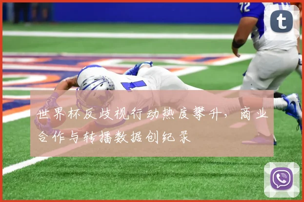 世界杯反歧视行动热度攀升，商业合作与转播数据创纪录
