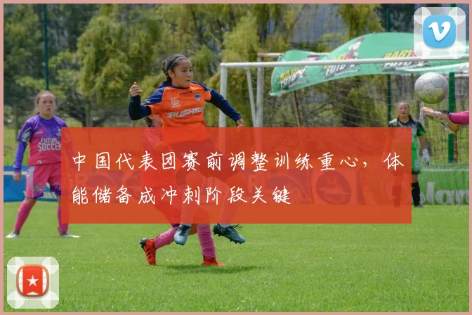 中国代表团赛前调整训练重心，体能储备成冲刺阶段关键