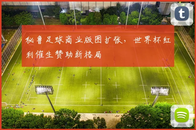 秘鲁足球商业版图扩张，世界杯红利催生赞助新格局
