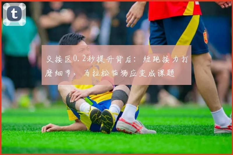 交接区0.2秒提升背后：短跑接力打磨细节，马拉松临场应变成课题