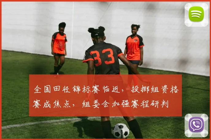 全国田径锦标赛临近，投掷组资格赛成焦点，组委会加强赛程研判